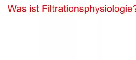 Was ist Filtrationsphysiologie?