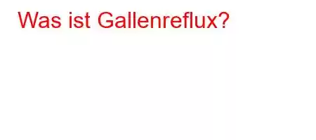 Was ist Gallenreflux