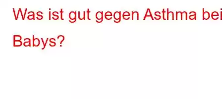 Was ist gut gegen Asthma bei Babys?