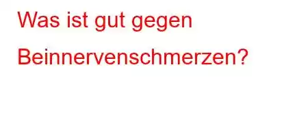 Was ist gut gegen Beinnervenschmerzen?