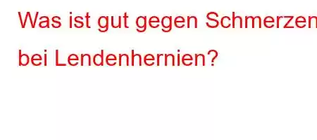 Was ist gut gegen Schmerzen bei Lendenhernien?