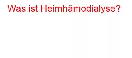 Was ist Heimhämodialyse?