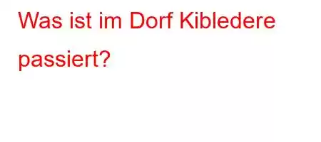 Was ist im Dorf Kibledere passiert?