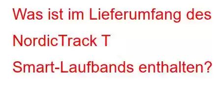 Was ist im Lieferumfang des NordicTrack T Smart-Laufbands enthalten?