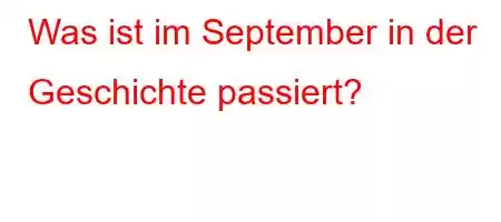 Was ist im September in der Geschichte passiert