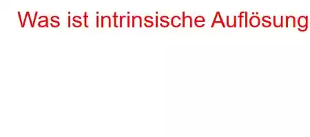 Was ist intrinsische Auflösung?