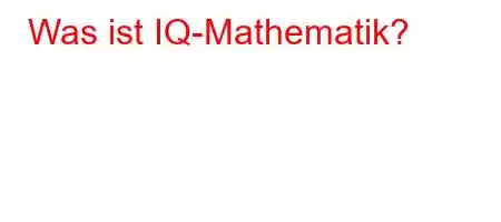 Was ist IQ-Mathematik?