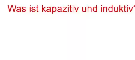 Was ist kapazitiv und induktiv?