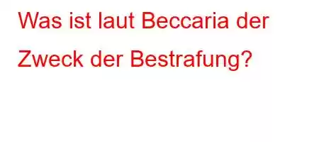 Was ist laut Beccaria der Zweck der Bestrafung?