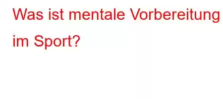 Was ist mentale Vorbereitung im Sport?