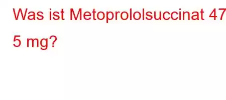 Was ist Metoprololsuccinat 47 5 mg?