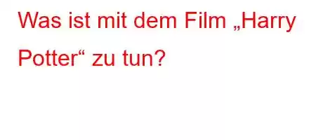 Was ist mit dem Film „Harry Potter“ zu tun?