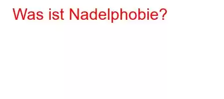 Was ist Nadelphobie?