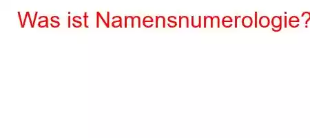 Was ist Namensnumerologie?