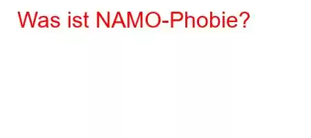 Was ist NAMO-Phobie?