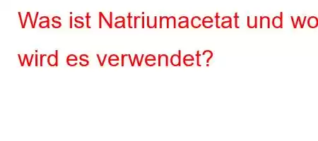 Was ist Natriumacetat und wo wird es verwendet?