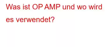 Was ist OP AMP und wo wird es verwendet?