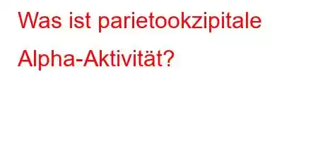 Was ist parietookzipitale Alpha-Aktivität?