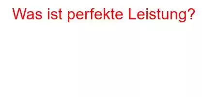 Was ist perfekte Leistung?