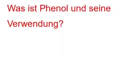 Was ist Phenol und seine Verwendung