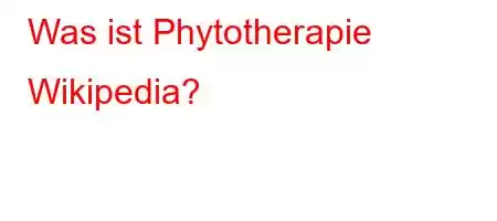 Was ist Phytotherapie Wikipedia?