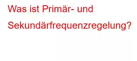 Was ist Primär- und Sekundärfrequenzregelung?