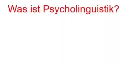 Was ist Psycholinguistik?