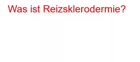 Was ist Reizsklerodermie?