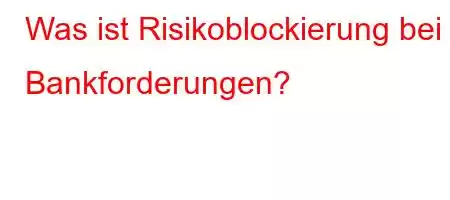 Was ist Risikoblockierung bei Bankforderungen?