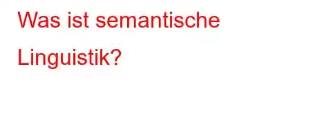 Was ist semantische Linguistik?