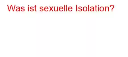 Was ist sexuelle Isolation