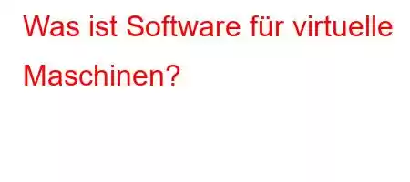 Was ist Software für virtuelle Maschinen