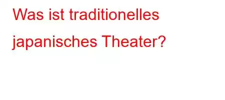 Was ist traditionelles japanisches Theater?