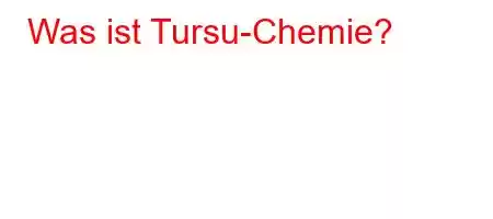 Was ist Tursu-Chemie