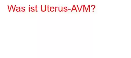 Was ist Uterus-AVM?