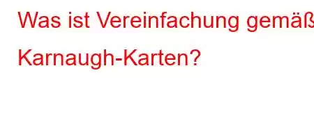 Was ist Vereinfachung gemäß Karnaugh-Karten?