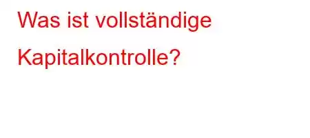 Was ist vollständige Kapitalkontrolle