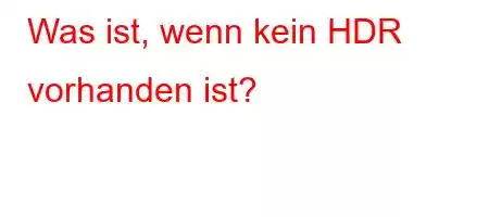 Was ist, wenn kein HDR vorhanden ist?