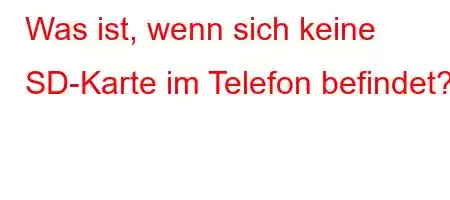 Was ist, wenn sich keine SD-Karte im Telefon befindet