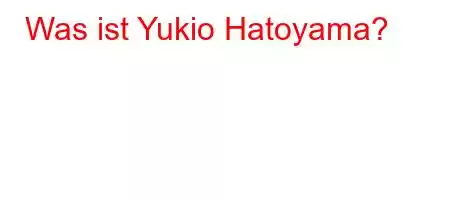 Was ist Yukio Hatoyama?