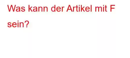 Was kann der Artikel mit F sein?