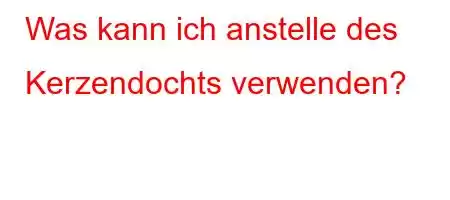 Was kann ich anstelle des Kerzendochts verwenden?