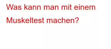 Was kann man mit einem Muskeltest machen?