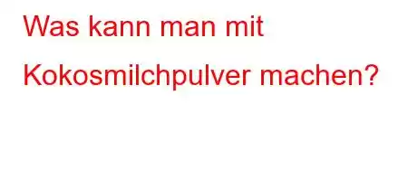 Was kann man mit Kokosmilchpulver machen?