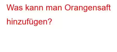 Was kann man Orangensaft hinzufügen?