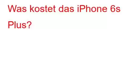 Was kostet das iPhone 6s Plus