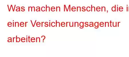 Was machen Menschen, die in einer Versicherungsagentur arbeiten?