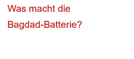 Was macht die Bagdad-Batterie