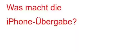 Was macht die iPhone-Übergabe?