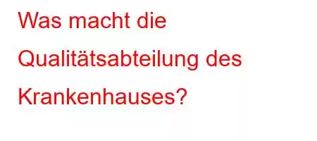 Was macht die Qualitätsabteilung des Krankenhauses?